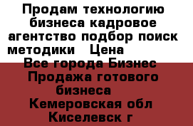 Продам технологию бизнеса кадровое агентство:подбор,поиск,методики › Цена ­ 500 000 - Все города Бизнес » Продажа готового бизнеса   . Кемеровская обл.,Киселевск г.